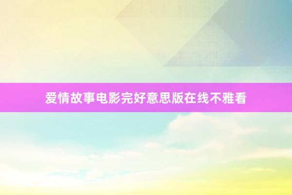 爱情故事电影完好意思版在线不雅看